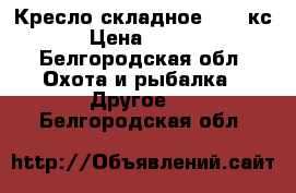 Кресло складное Nika кс2 › Цена ­ 1 450 - Белгородская обл. Охота и рыбалка » Другое   . Белгородская обл.